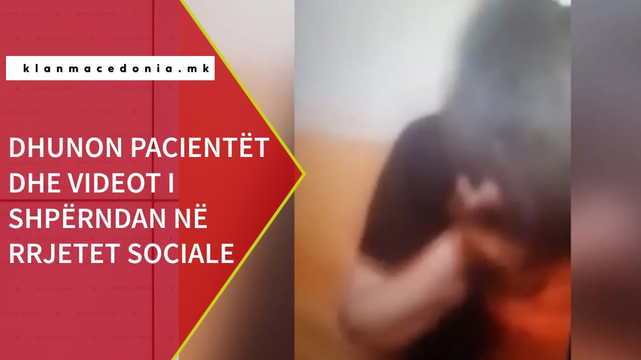 Maqedoni: Dhunon pacientët dhe videot i shpërndan në rrjetet sociale..(VIDEO)