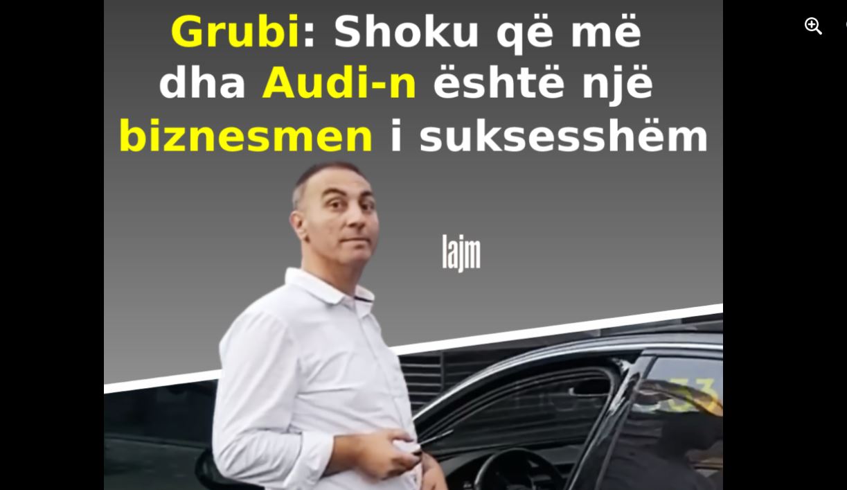 Grubi: Shoku që më dha Audi-n është një biznesmen i suksesshëm prej 30 vitesh..