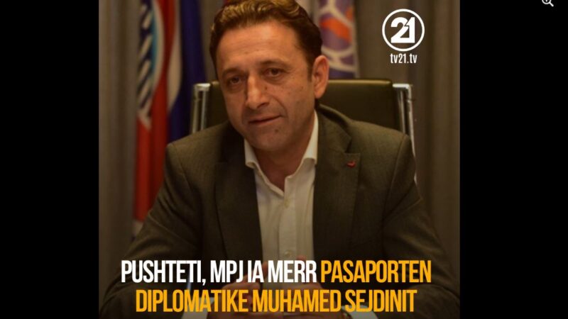 Pushteti, MPJ ia merr pasaporten diplomatike Muhamet Sejdinit !