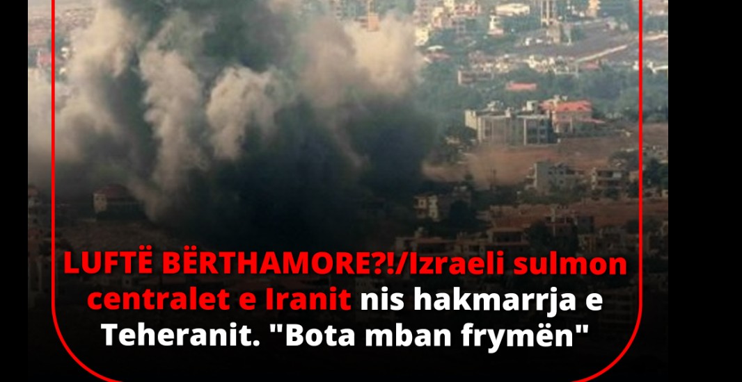 LUFTË BËRTHAMORE! Izraeli sulmon centralet e Iranit nis hakmarrja e Teheranit. BOTA “mban frymën”..!?
