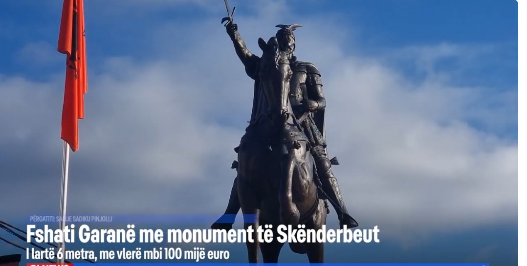 Fshati Garanë me monument të Skënderbeut, i lartë 6 metra, me vlerë mbi 100 mijë euro!