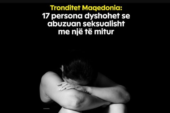 Tronditet Maqedonia: 17 persona dyshohet se abuzuan seksualisht me një të mitur !