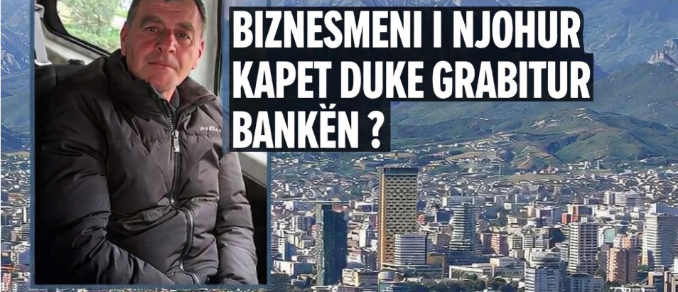 Biznesmeni i njohur shqiptarë kapet duke grabitur bankën ?